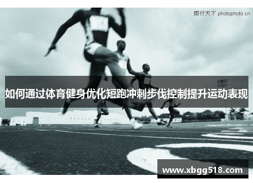 如何通过体育健身优化短跑冲刺步伐控制提升运动表现